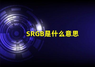SRGB是什么意思 插畫rgb顏色多少位是什么意思